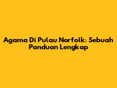 Agama Di Pulau Norfolk: Sebuah Panduan Lengkap