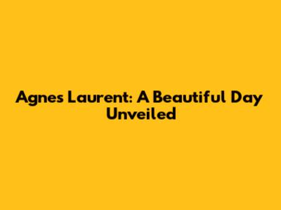 Agnes Laurent: A Beautiful Day Unveiled