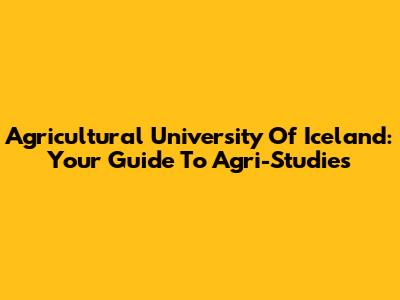 Agricultural University Of Iceland: Your Guide To Agri-Studies