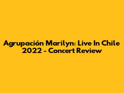 Agrupación Marilyn: Live In Chile 2022 - Concert Review