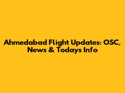 Ahmedabad Flight Updates: OSC, News & Today's Info