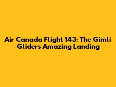 Air Canada Flight 143: The Gimli Glider's Amazing Landing