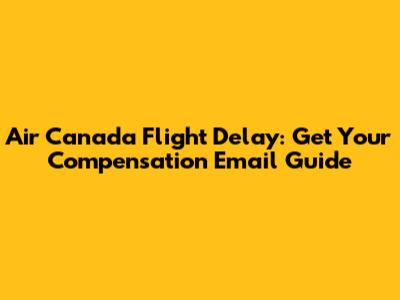 Air Canada Flight Delay: Get Your Compensation Email Guide