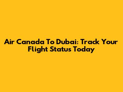 Air Canada To Dubai: Track Your Flight Status Today
