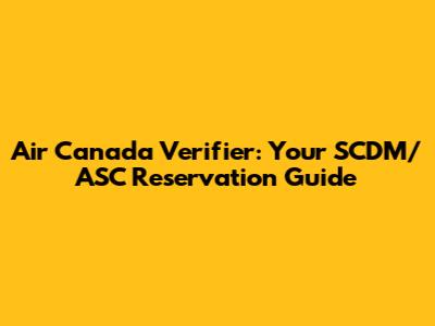 Air Canada Verifier: Your SCDM/ASC Reservation Guide