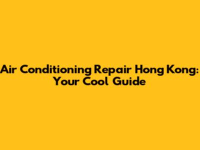 Air Conditioning Repair Hong Kong: Your Cool Guide