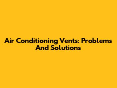 Air Conditioning Vents: Problems And Solutions