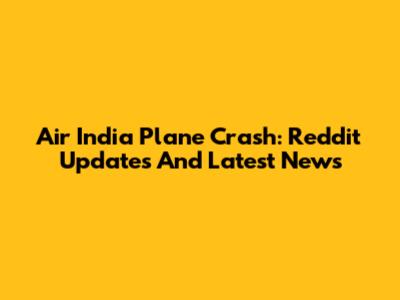 Air India Plane Crash: Reddit Updates And Latest News