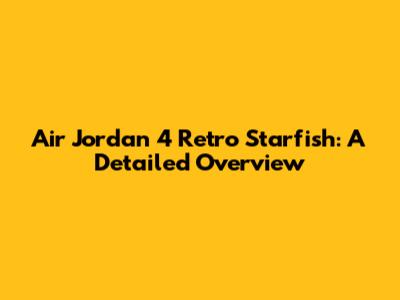 Air Jordan 4 Retro Starfish: A Detailed Overview