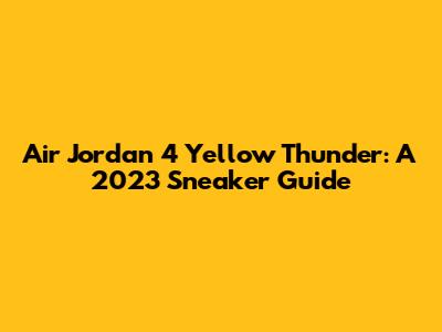 Air Jordan 4 Yellow Thunder: A 2023 Sneaker Guide