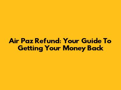 Air Paz Refund: Your Guide To Getting Your Money Back