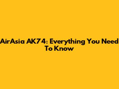 AirAsia AK74: Everything You Need To Know