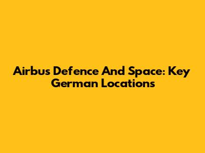 Airbus Defence And Space: Key German Locations