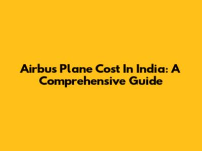 Airbus Plane Cost In India: A Comprehensive Guide