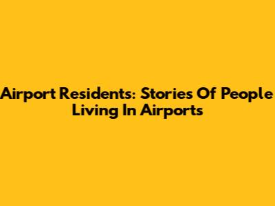 Airport Residents: Stories Of People Living In Airports