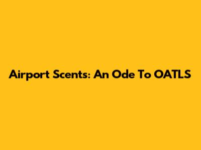 Airport Scents: An Ode To OATLS