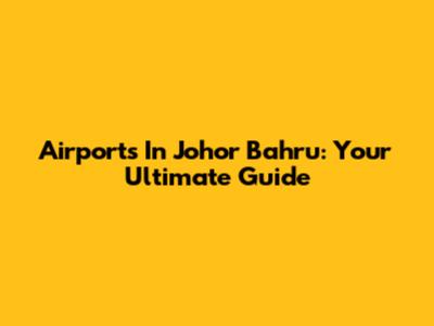 Airports In Johor Bahru: Your Ultimate Guide