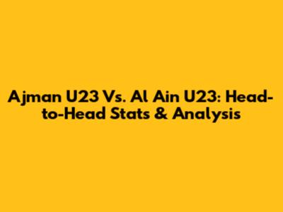 Ajman U23 Vs. Al Ain U23: Head-to-Head Stats & Analysis