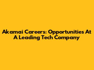 Akamai Careers: Opportunities At A Leading Tech Company
