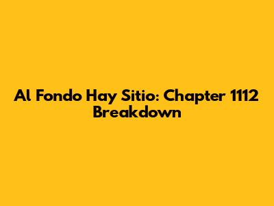 Al Fondo Hay Sitio: Chapter 1112 Breakdown