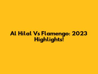 Al Hilal Vs Flamengo: 2023 Highlights!