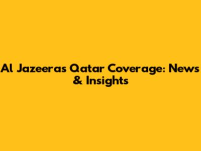 Al Jazeera's Qatar Coverage: News & Insights