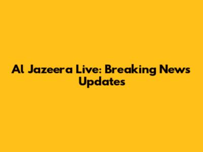 Al Jazeera Live: Breaking News Updates