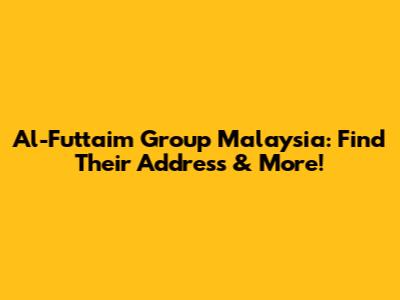 Al-Futtaim Group Malaysia: Find Their Address & More!