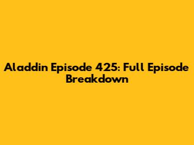 Aladdin Episode 425: Full Episode Breakdown