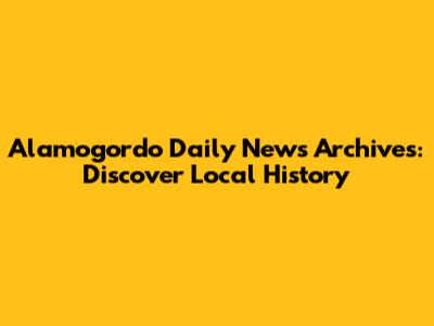 Alamogordo Daily News Archives: Discover Local History