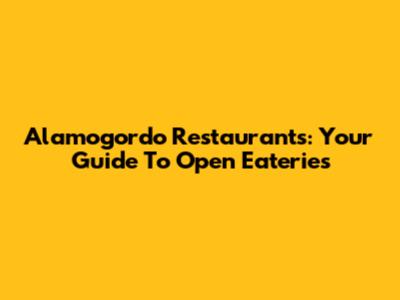 Alamogordo Restaurants: Your Guide To Open Eateries