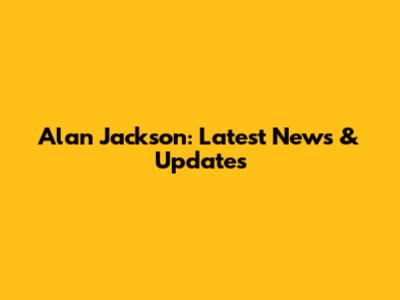 Alan Jackson: Latest News & Updates