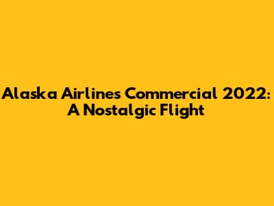 Alaska Airlines Commercial 2022: A Nostalgic Flight