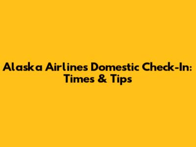 Alaska Airlines Domestic Check-In: Times & Tips