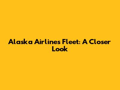 Alaska Airlines Fleet: A Closer Look