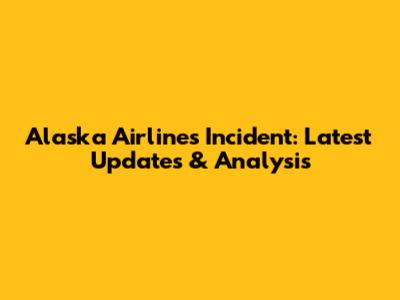 Alaska Airlines Incident: Latest Updates & Analysis