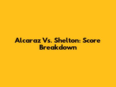 Alcaraz Vs. Shelton: Score Breakdown