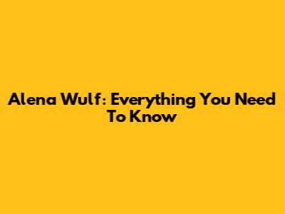Alena Wulf: Everything You Need To Know