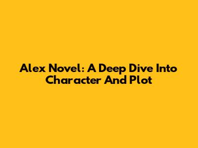 Alex Novel: A Deep Dive Into Character And Plot
