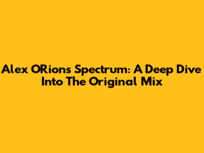 Alex O'Rion's Spectrum: A Deep Dive Into The Original Mix