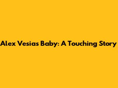 Alex Vesia's Baby: A Touching Story