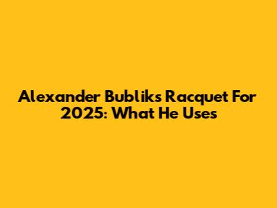 Alexander Bublik's Racquet For 2025: What He Uses