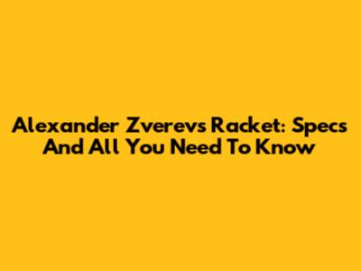 Alexander Zverev's Racket: Specs And All You Need To Know