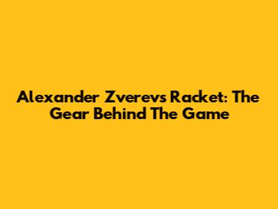 Alexander Zverev's Racket: The Gear Behind The Game