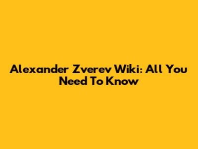 Alexander Zverev Wiki: All You Need To Know