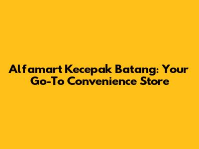 Alfamart Kecepak Batang: Your Go-To Convenience Store