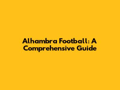Alhambra Football: A Comprehensive Guide