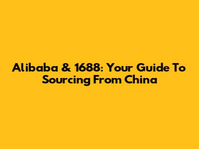 Alibaba & 1688: Your Guide To Sourcing From China