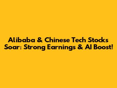 Alibaba & Chinese Tech Stocks Soar: Strong Earnings & AI Boost!
