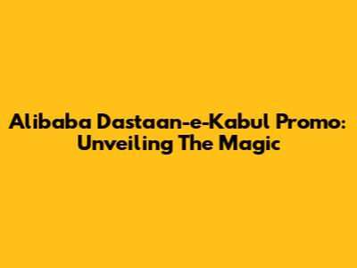 Alibaba Dastaan-e-Kabul Promo: Unveiling The Magic